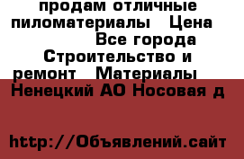 продам отличные пиломатериалы › Цена ­ 40 000 - Все города Строительство и ремонт » Материалы   . Ненецкий АО,Носовая д.